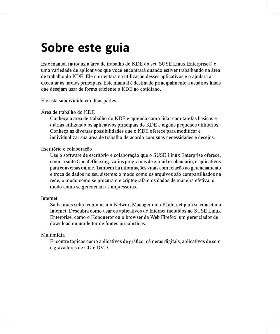 Este manual é destinado principalmente a usuários finais que desejam usar de forma eficiente o KDE no cotidiano.