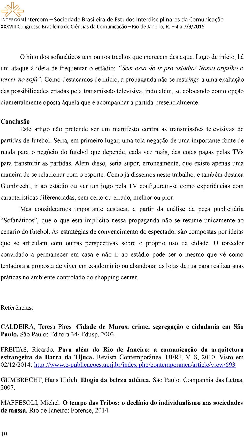 acompanhar a partida presencialmente. Conclusão Este artigo não pretende ser um manifesto contra as transmissões televisivas de partidas de futebol.