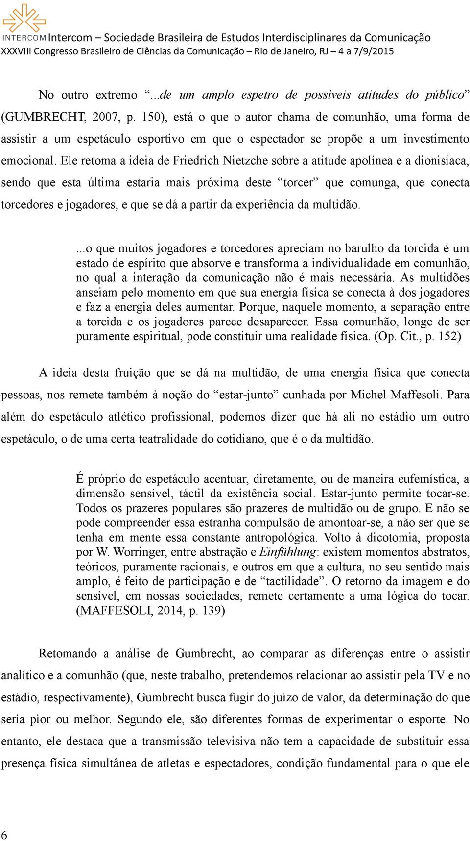 Ele retoma a ideia de Friedrich Nietzche sobre a atitude apolínea e a dionisíaca, sendo que esta última estaria mais próxima deste torcer que comunga, que conecta torcedores e jogadores, e que se dá