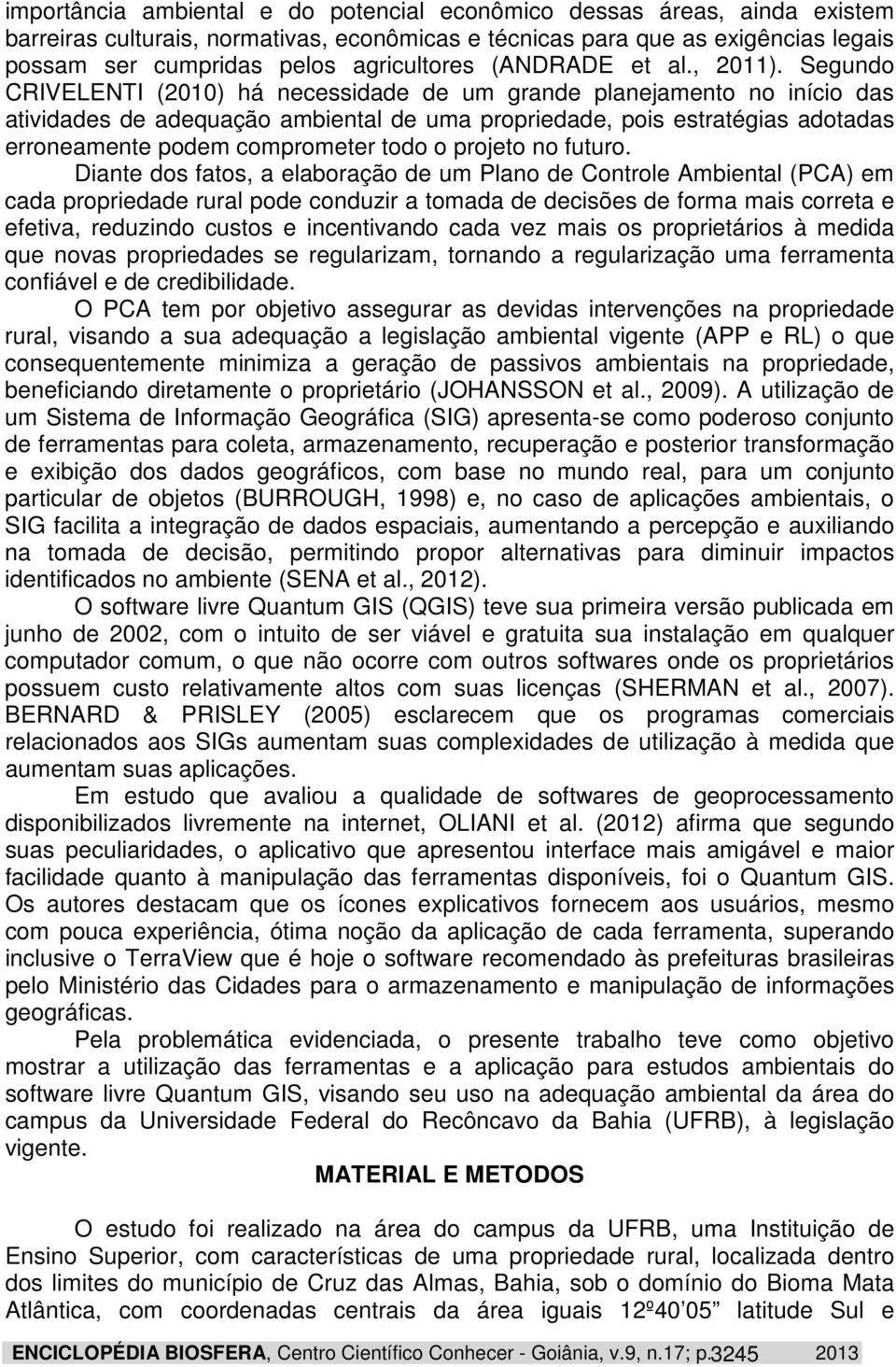 Segundo CRIVELENTI (2010) há necessidade de um grande planejamento no início das atividades de adequação ambiental de uma propriedade, pois estratégias adotadas erroneamente podem comprometer todo o