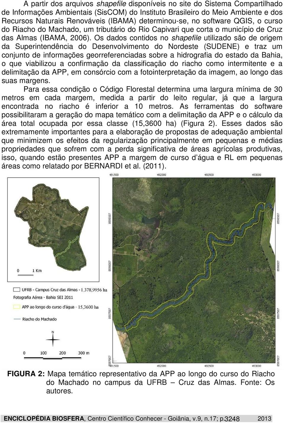 Os dados contidos no shapefile utilizado são de origem da Superintendência do Desenvolvimento do Nordeste (SUDENE) e traz um conjunto de informações georreferenciadas sobre a hidrografia do estado da