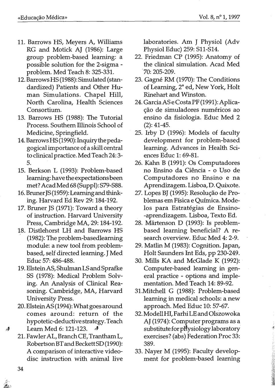 Barrows HS (1988): The Tutorial Processo SouthernIllinois School of Medicine, Springfield. 14.BarrowsHS(1990): Inquirythepedagogical importance of a skill central to clinicalpractice. MedTeach24:3 5.