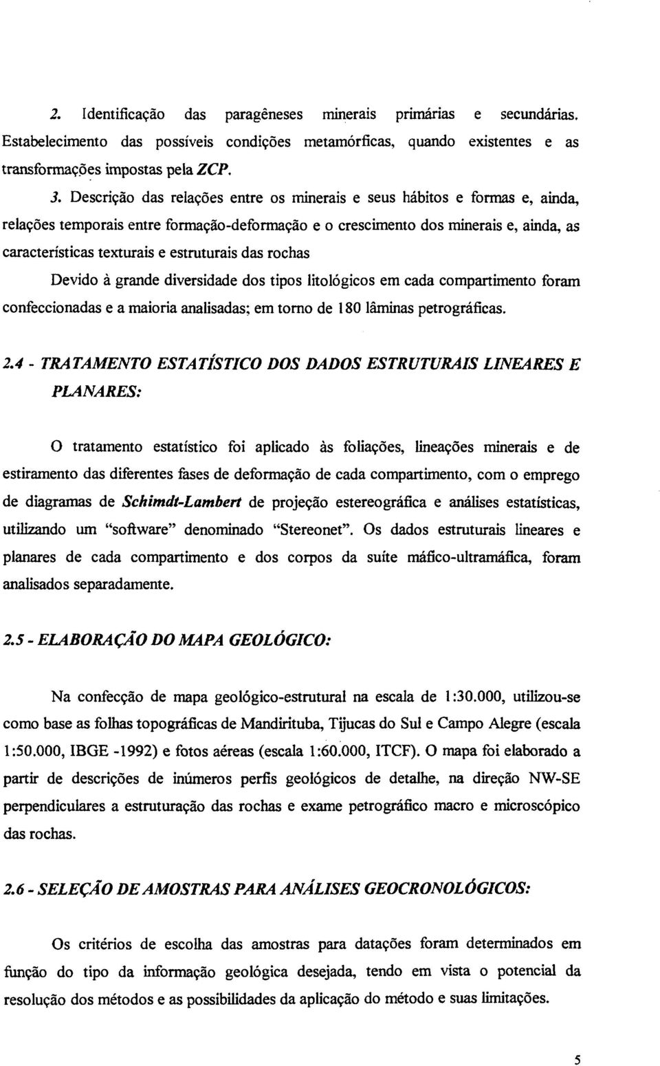 estruturais das rochas Devido à grande diversidade dos tipos litológicos em cada compartimento foram confeccionadas e a maioria analisadas; em torno de 180 lâminas petrográficas. 2.