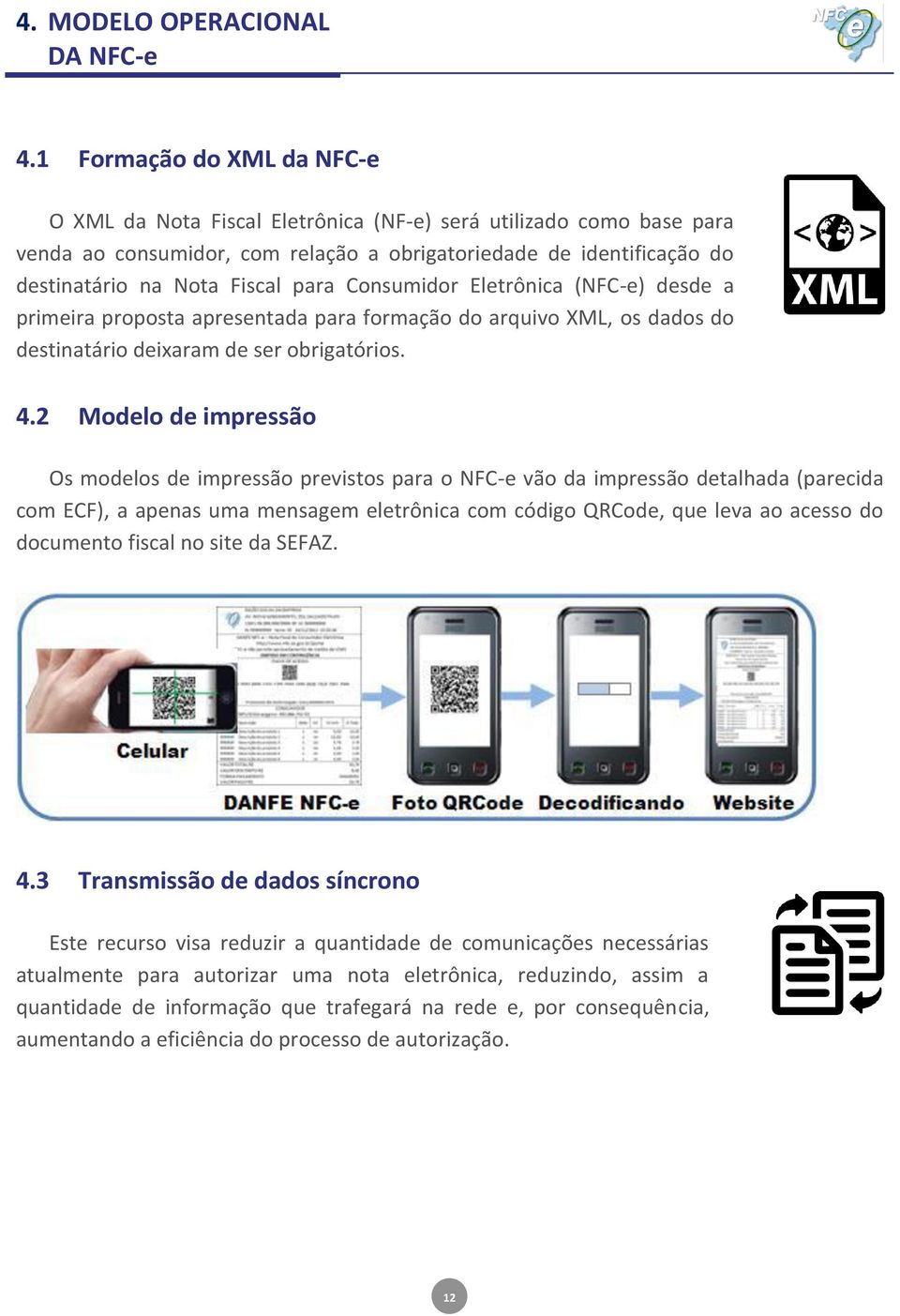 Consumidor Eletrônica (NFC-e) desde a primeira proposta apresentada para formação do arquivo XML, os dados do destinatário deixaram de ser obrigatórios. 4.
