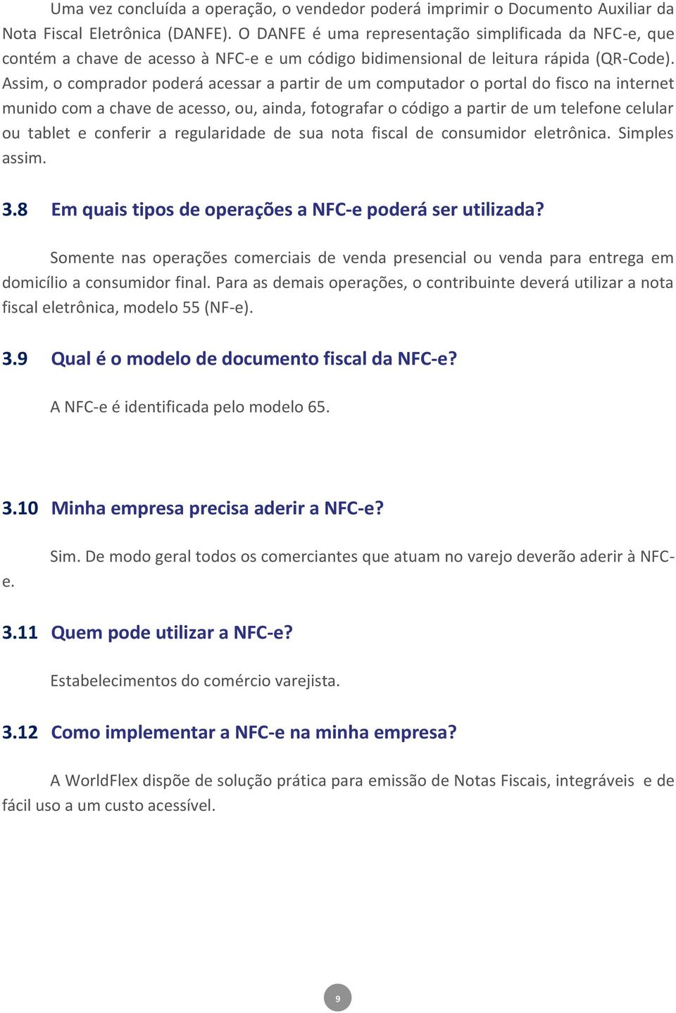 Assim, o comprador poderá acessar a partir de um computador o portal do fisco na internet munido com a chave de acesso, ou, ainda, fotografar o código a partir de um telefone celular ou tablet e