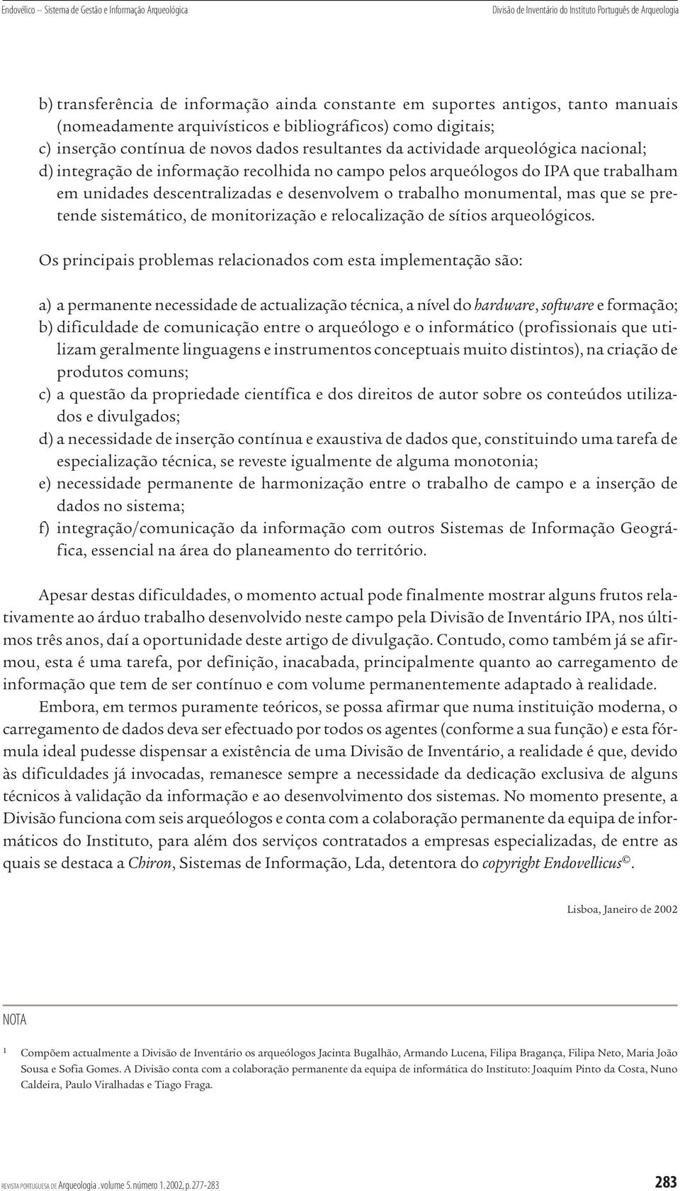 arqueólogos do IPA que trabalham em unidades descentralizadas e desenvolvem o trabalho monumental, mas que se pretende sistemático, de monitorização e relocalização de sítios arqueológicos.