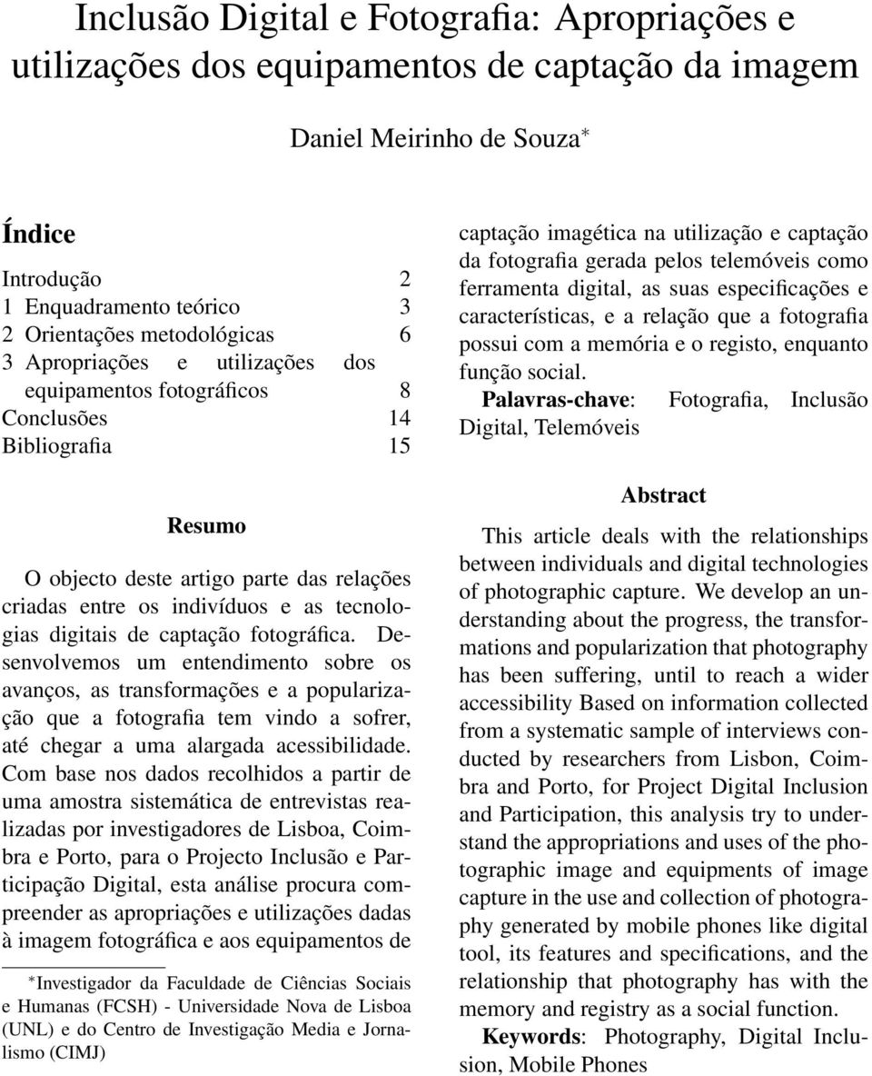 captação fotográfica. Desenvolvemos um entendimento sobre os avanços, as transformações e a popularização que a fotografia tem vindo a sofrer, até chegar a uma alargada acessibilidade.