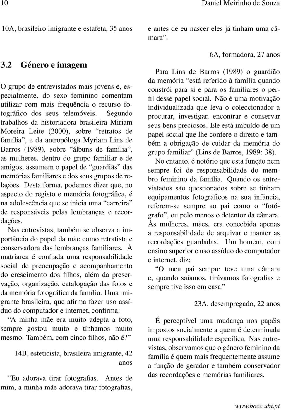 Segundo trabalhos da historiadora brasileira Miriam Moreira Leite (2000), sobre retratos de família, e da antropóloga Myriam Lins de Barros (1989), sobre álbuns de família, as mulheres, dentro do