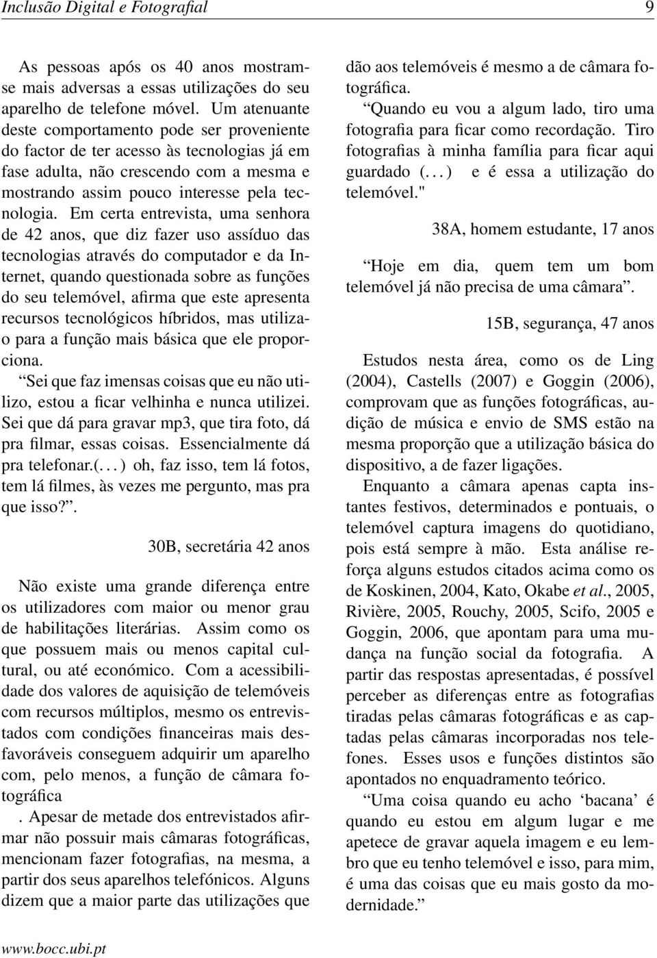 Em certa entrevista, uma senhora de 42 anos, que diz fazer uso assíduo das tecnologias através do computador e da Internet, quando questionada sobre as funções do seu telemóvel, afirma que este