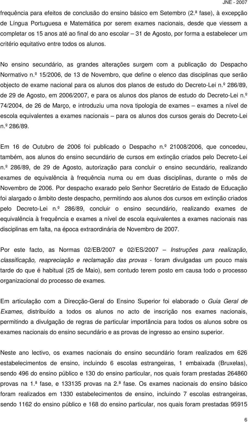 critério equitativo entre todos os alunos. No ensino secundário, as grandes alterações surgem com a publicação do Despacho Normativo n.