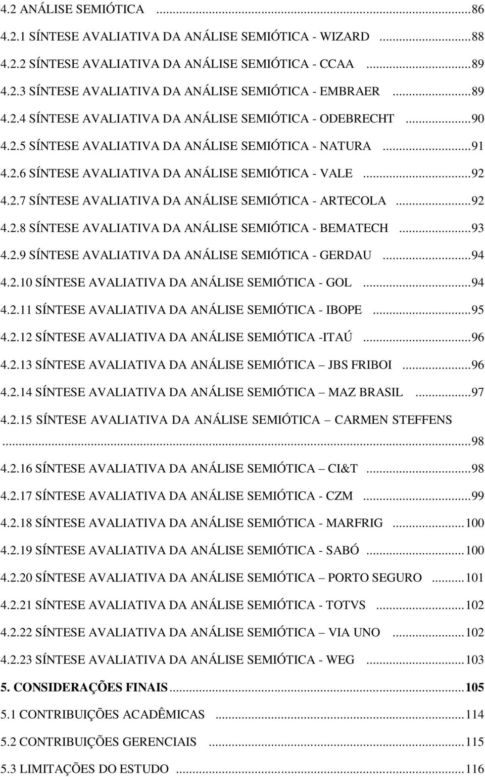 .. 92 4.2.8 SÍNTESE AVALIATIVA DA ANÁLISE SEMIÓTICA - BEMATECH... 93 4.2.9 SÍNTESE AVALIATIVA DA ANÁLISE SEMIÓTICA - GERDAU... 94 4.2.10 SÍNTESE AVALIATIVA DA ANÁLISE SEMIÓTICA - GOL... 94 4.2.11 SÍNTESE AVALIATIVA DA ANÁLISE SEMIÓTICA - IBOPE.