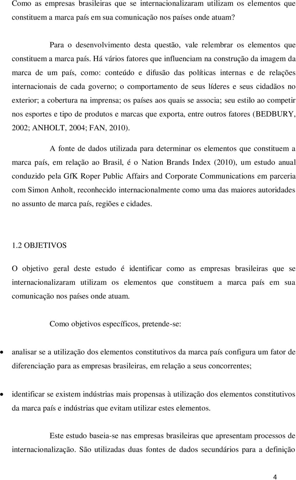 Há vários fatores que influenciam na construção da imagem da marca de um país, como: conteúdo e difusão das políticas internas e de relações internacionais de cada governo; o comportamento de seus