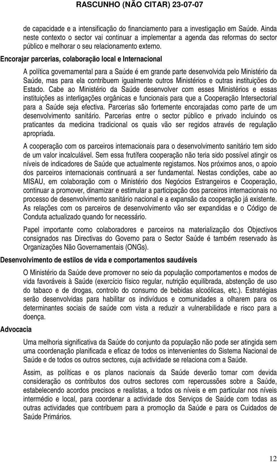 Encorajar parcerias, colaboração local e Internacional A política governamental para a Saúde é em grande parte desenvolvida pelo Ministério da Saúde, mas para ela contribuem igualmente outros