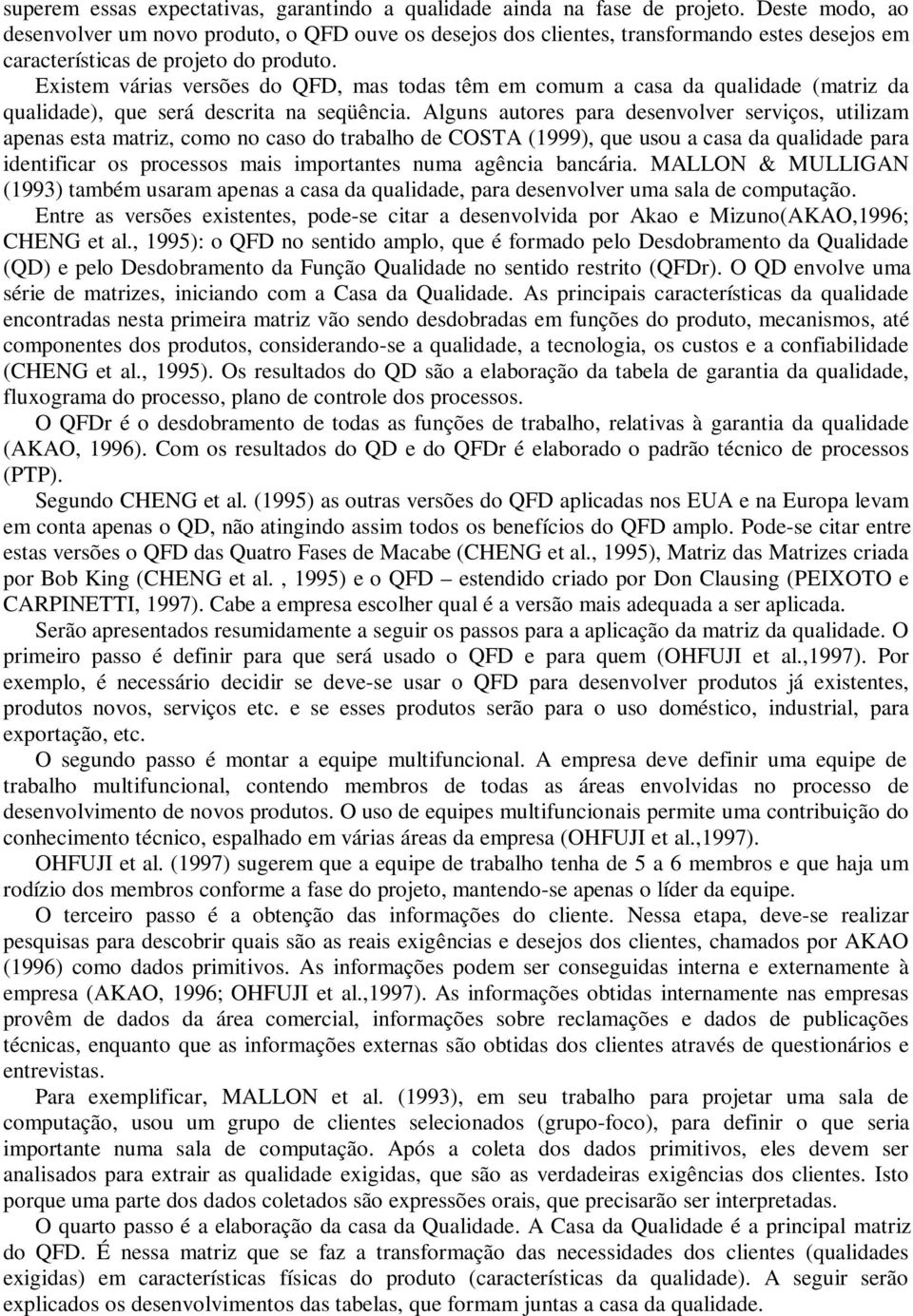 Existem várias versões do QFD, mas todas têm em comum a casa da qualidade (matriz da qualidade), que será descrita na seqüência.