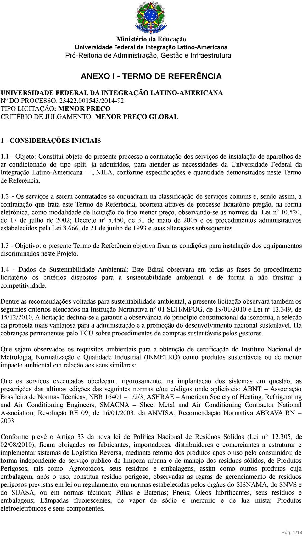 1 - Objeto: Constitui objeto do presente processo a contratação dos serviços de instalação de aparelhos de ar condicionado do tipo split, já adquiridos, para atender as necessidades da Universidade