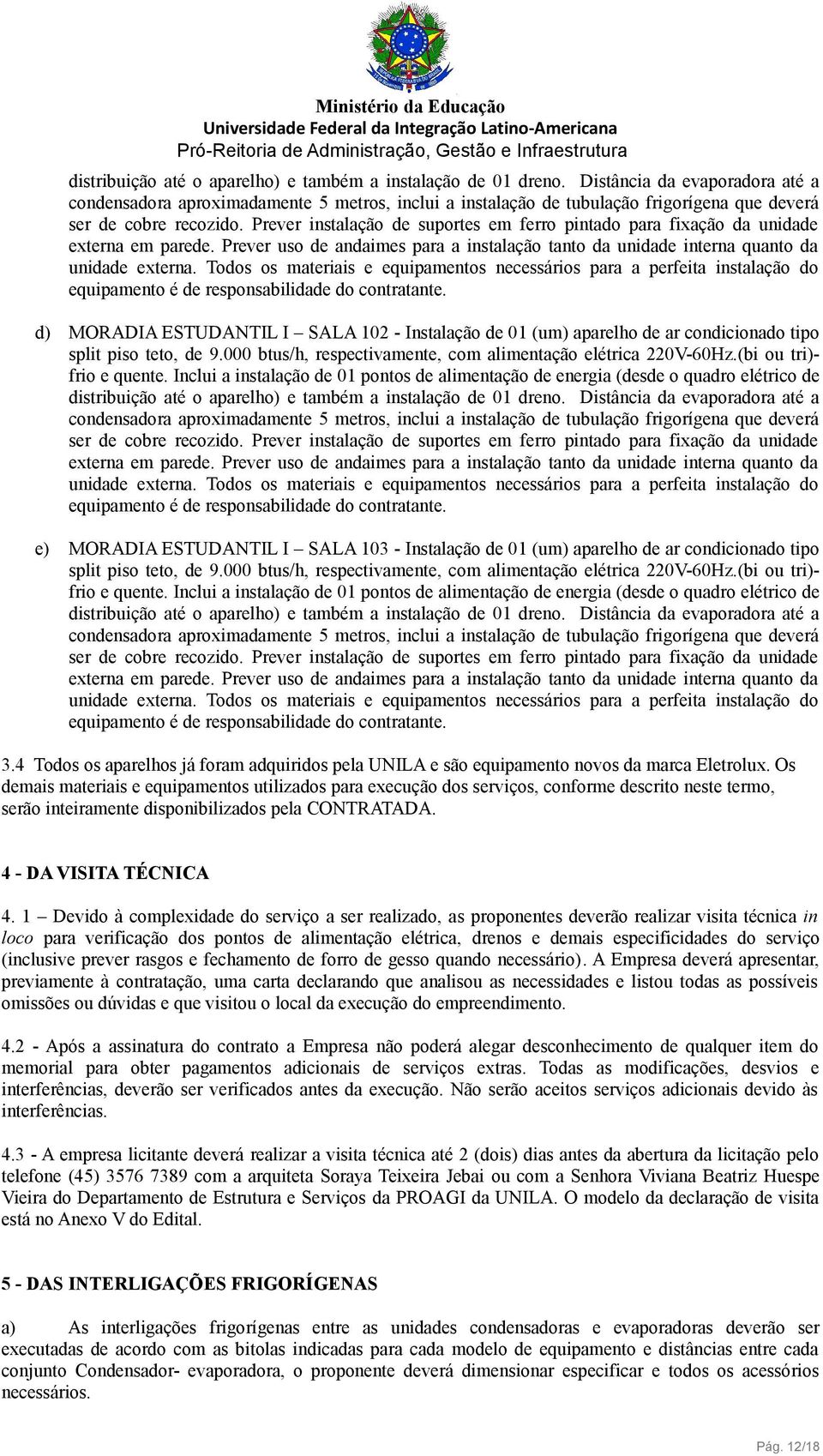 Prever uso de andaimes para a instalação tanto da unidade interna quanto da unidade externa.