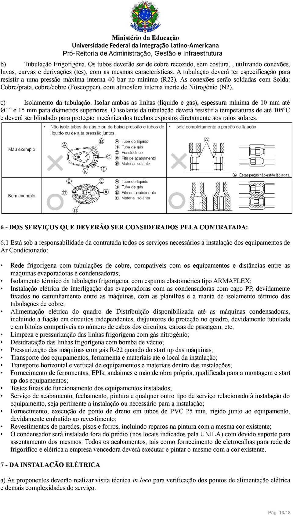 As conexões serão soldadas com Solda: Cobre/prata, cobre/cobre (Foscopper), com atmosfera interna inerte de Nitrogênio (N2). c) Isolamento da tubulação.