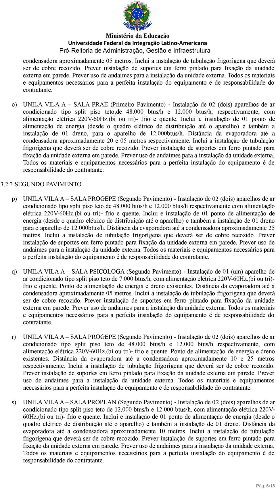 o) UNILA VILA A SALA PRAE (Primeiro Pavimento) - Instalação de 02 (dois) aparelhos de ar condicionado tipo split piso teto,de 48.000 btus/h e 12.