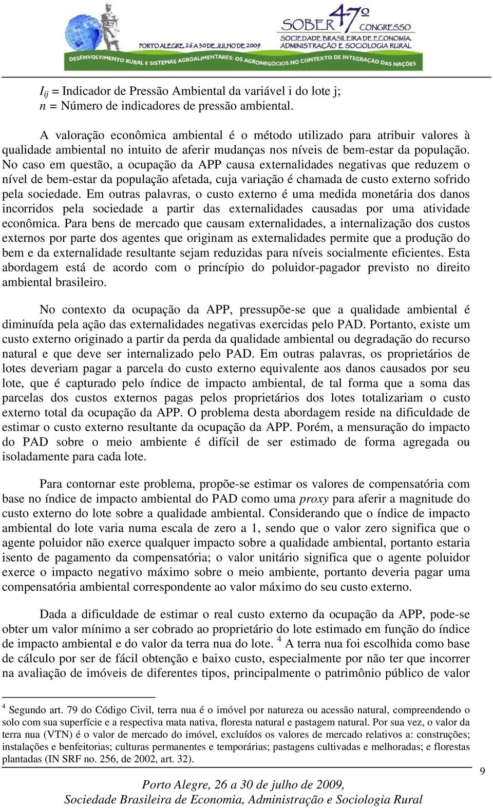 No caso em questão, a ocupação da APP causa externalidades negativas que reduzem o nível de bem-estar da população afetada, cua variação é chamada de custo externo sofrido pela sociedade.