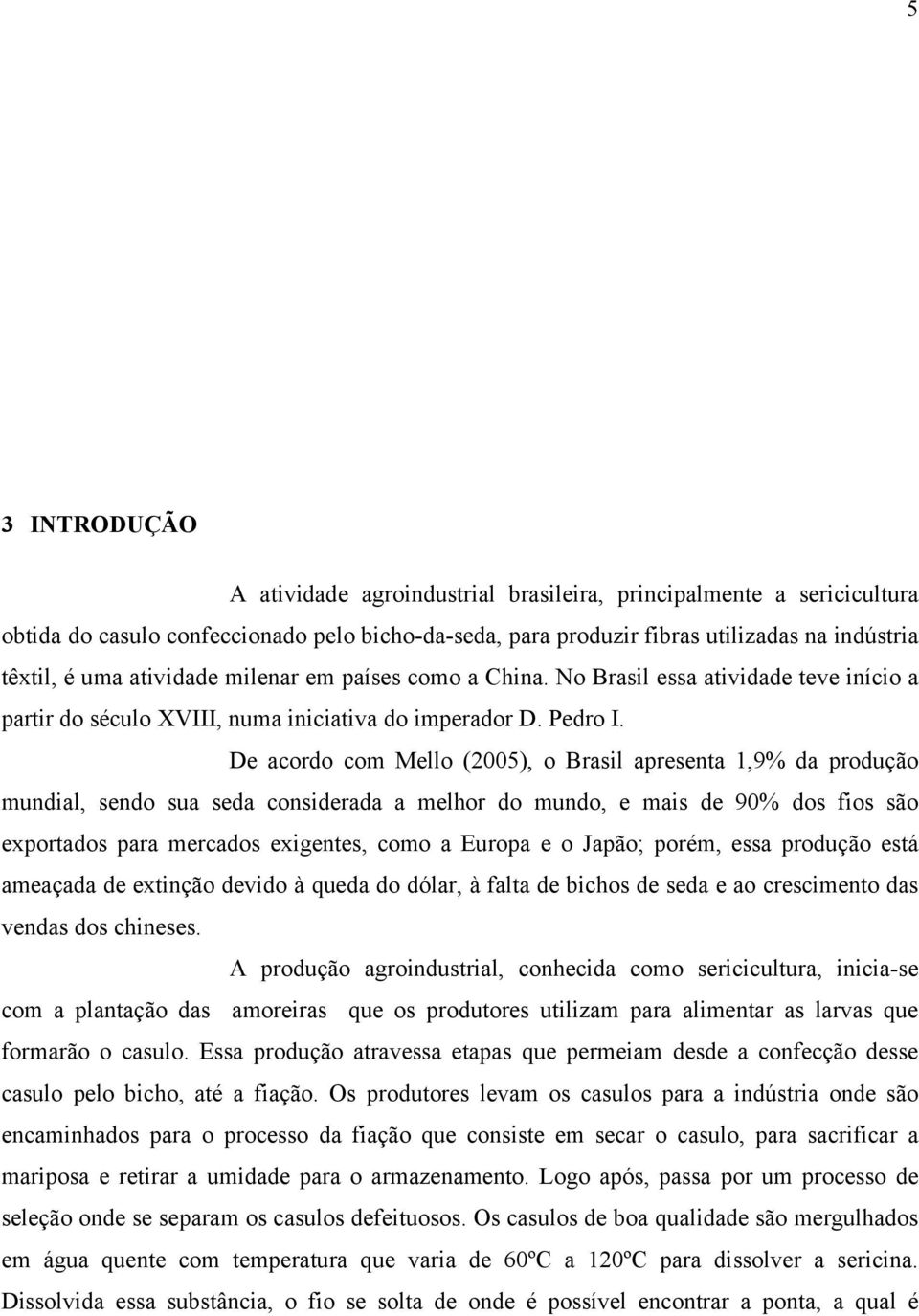 De acordo com Mello (2005), o Brasil apresenta 1,9% da produção mundial, sendo sua seda considerada a melhor do mundo, e mais de 90% dos fios são exportados para mercados exigentes, como a Europa e o