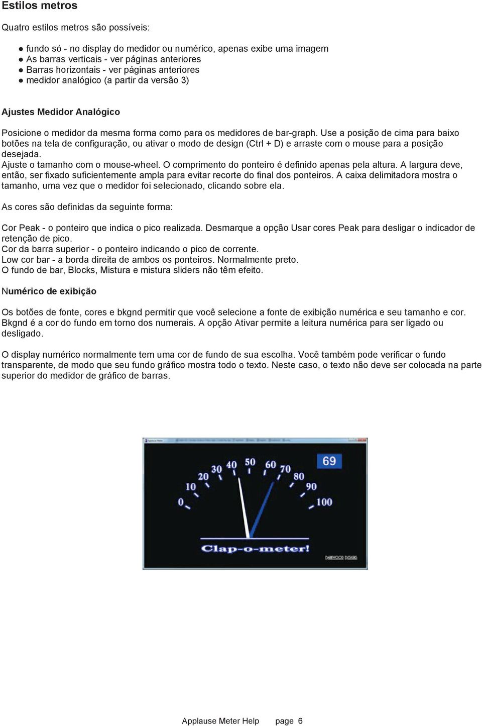 Use a posição de cima para baixo botões na tela de configuração, ou ativar o modo de design (Ctrl + D) e arraste com o mouse para a posição desejada. Ajuste o tamanho com o mouse-wheel.