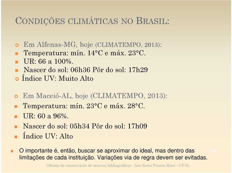 Nascer do sol: 06h36 Pôr do sol: 17h29 Índice UV: Muito Alto Em Maceió-AL, hoje (CLIMATEMPO, 2013): Temperatura: mín.