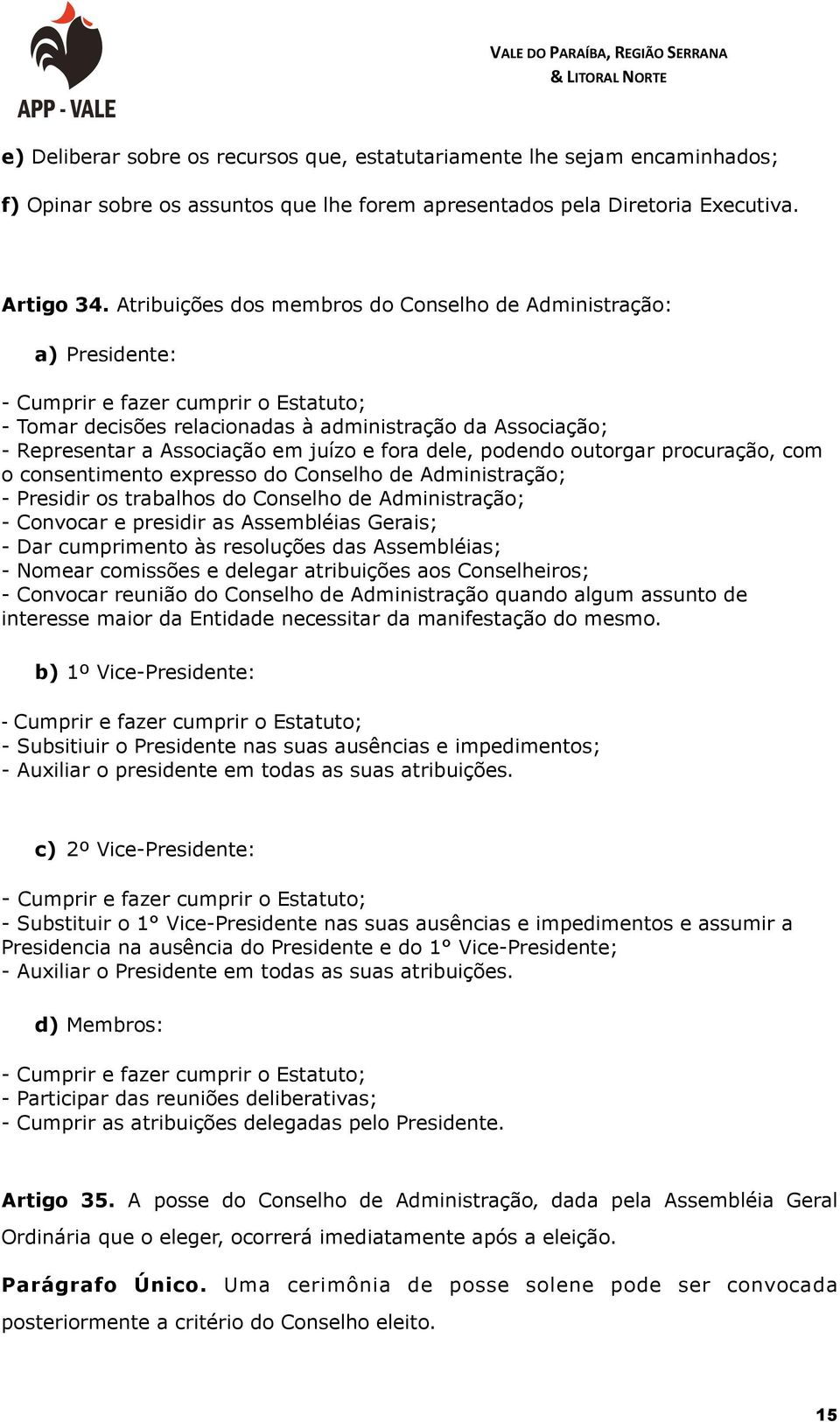 juízo e fora dele, podendo outorgar procuração, com o consentimento expresso do Conselho de Administração; - Presidir os trabalhos do Conselho de Administração; - Convocar e presidir as Assembléias