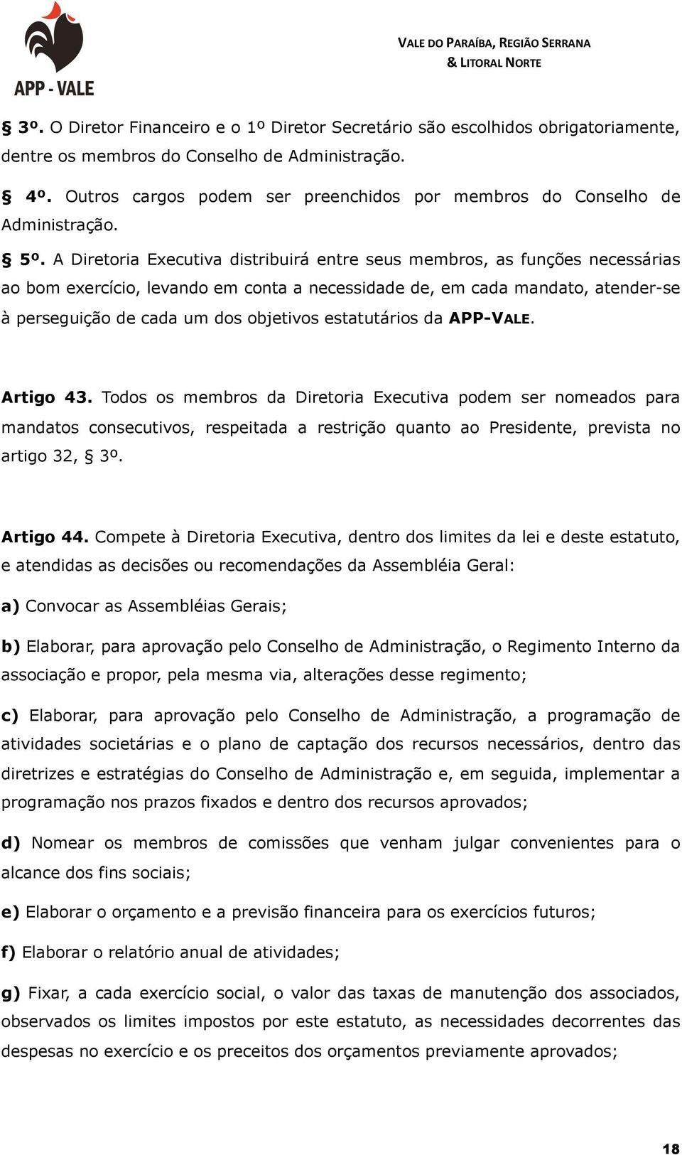 A Diretoria Executiva distribuirá entre seus membros, as funções necessárias ao bom exercício, levando em conta a necessidade de, em cada mandato, atender-se à perseguição de cada um dos objetivos