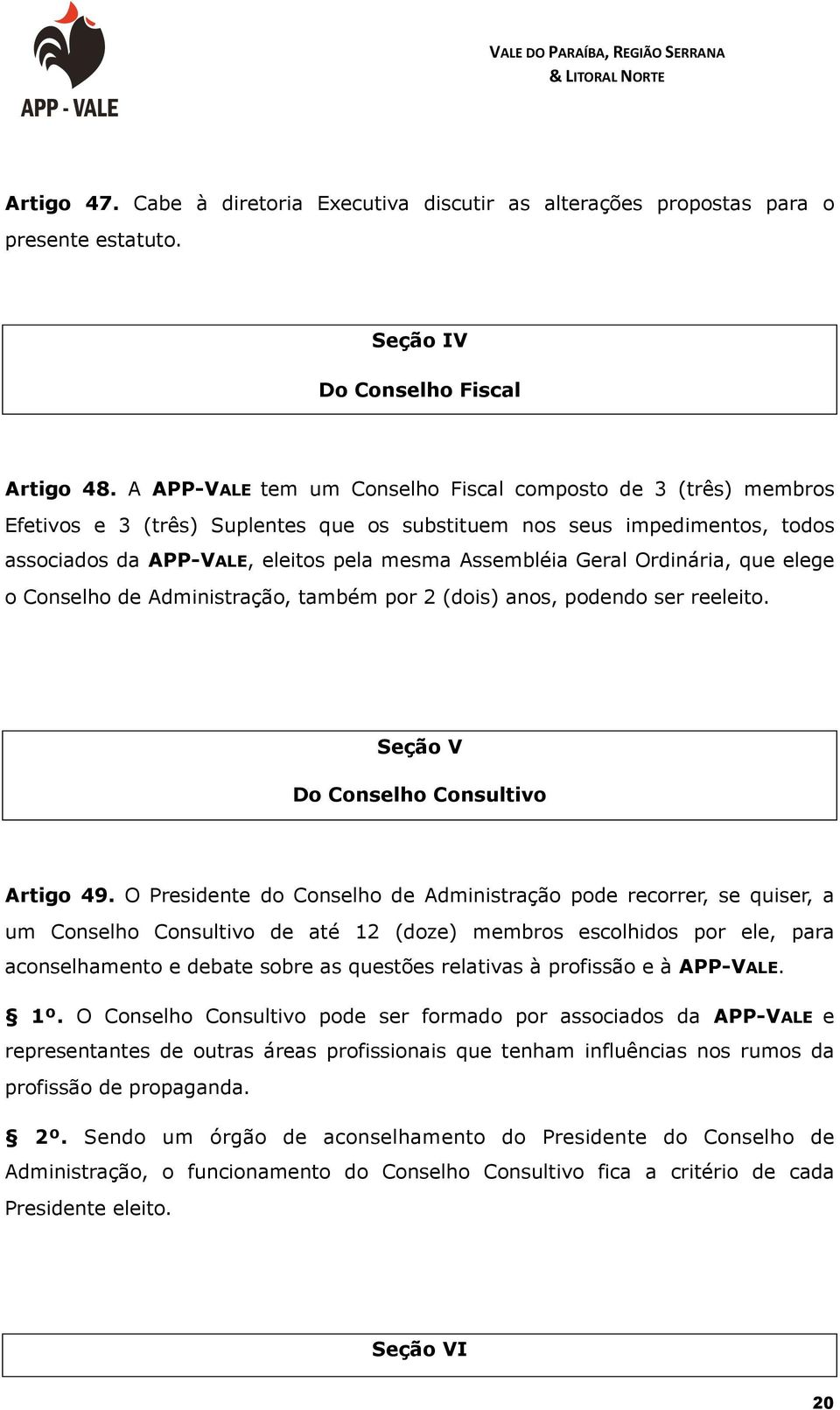 Ordinária, que elege o Conselho de Administração, também por 2 (dois) anos, podendo ser reeleito. Seção V Do Conselho Consultivo Artigo 49.