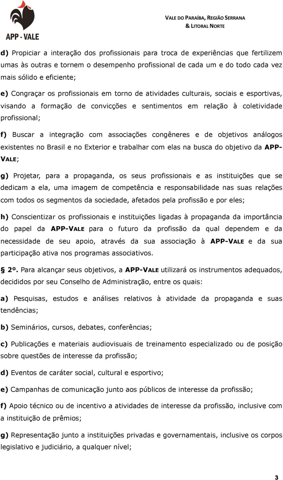 associações congêneres e de objetivos análogos existentes no Brasil e no Exterior e trabalhar com elas na busca do objetivo da APP- VALE; g) Projetar, para a propaganda, os seus profissionais e as