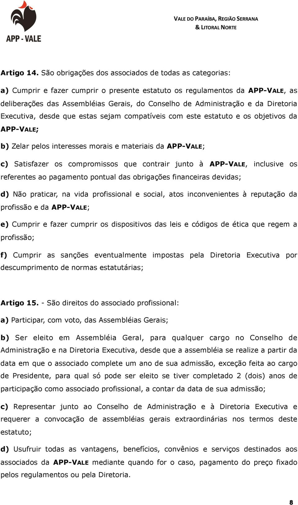 e da Diretoria Executiva, desde que estas sejam compatíveis com este estatuto e os objetivos da APP-VALE; b) Zelar pelos interesses morais e materiais da APP-VALE; c) Satisfazer os compromissos que