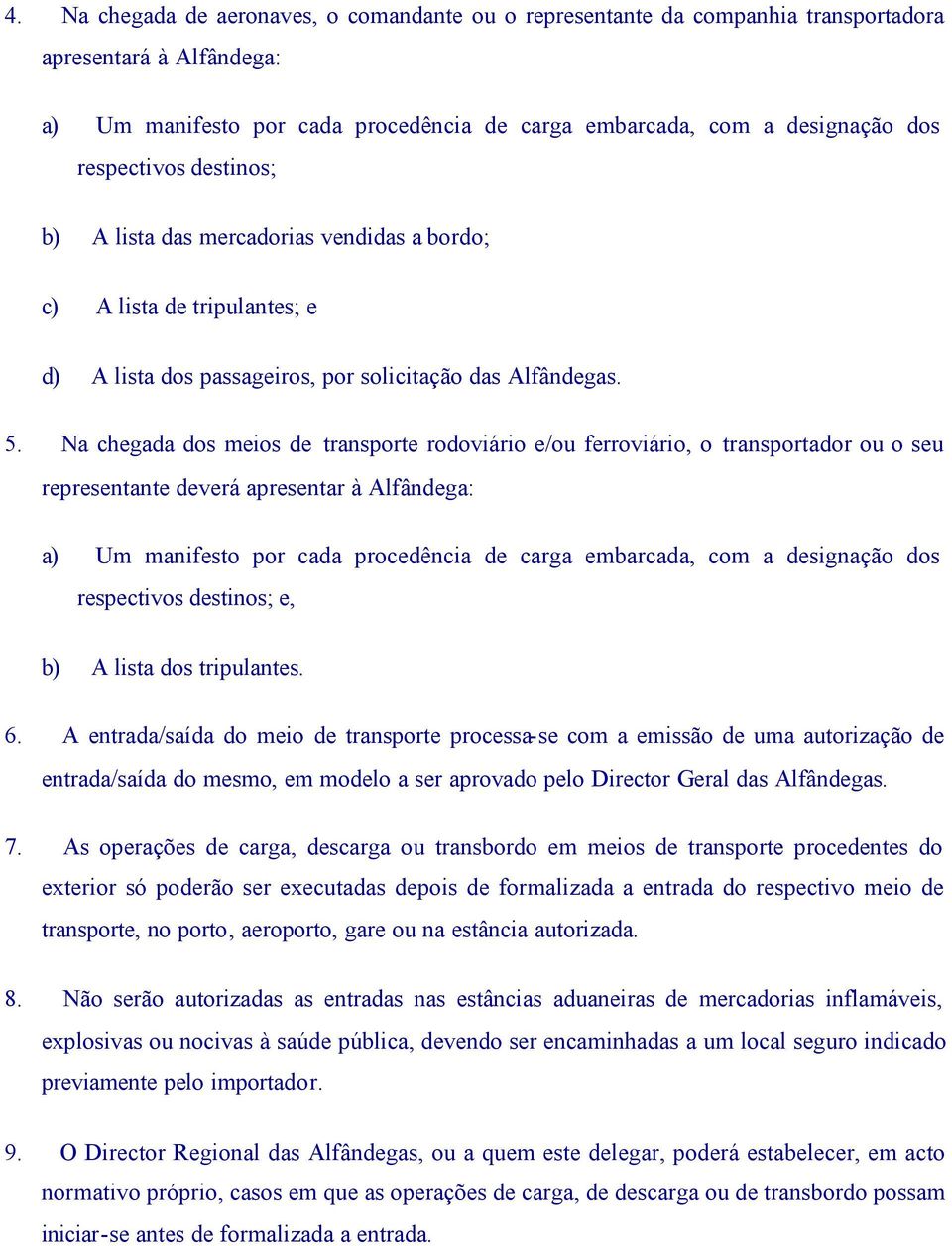 Na chegada dos meios de transporte rodoviário e/ou ferroviário, o transportador ou o seu representante deverá apresentar à Alfândega: a) Um manifesto por cada procedência de carga embarcada, com a