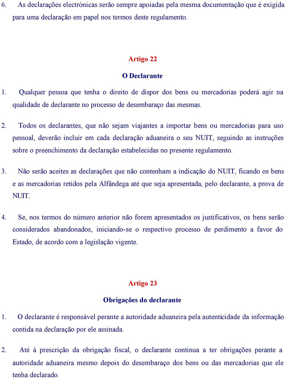 Todos os declarantes, que não sejam viajantes a importar bens ou mercadorias para uso pessoal, deverão incluir em cada declaração aduaneira o seu NUIT, seguindo as instruções sobre o preenchimento da