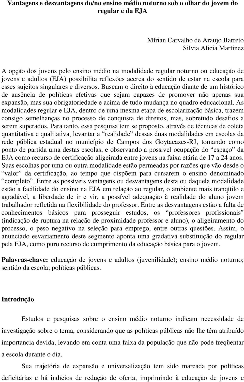 Buscam o direito à educação diante de um histórico de ausência de políticas efetivas que sejam capazes de promover não apenas sua expansão, mas sua obrigatoriedade e acima de tudo mudança no quadro