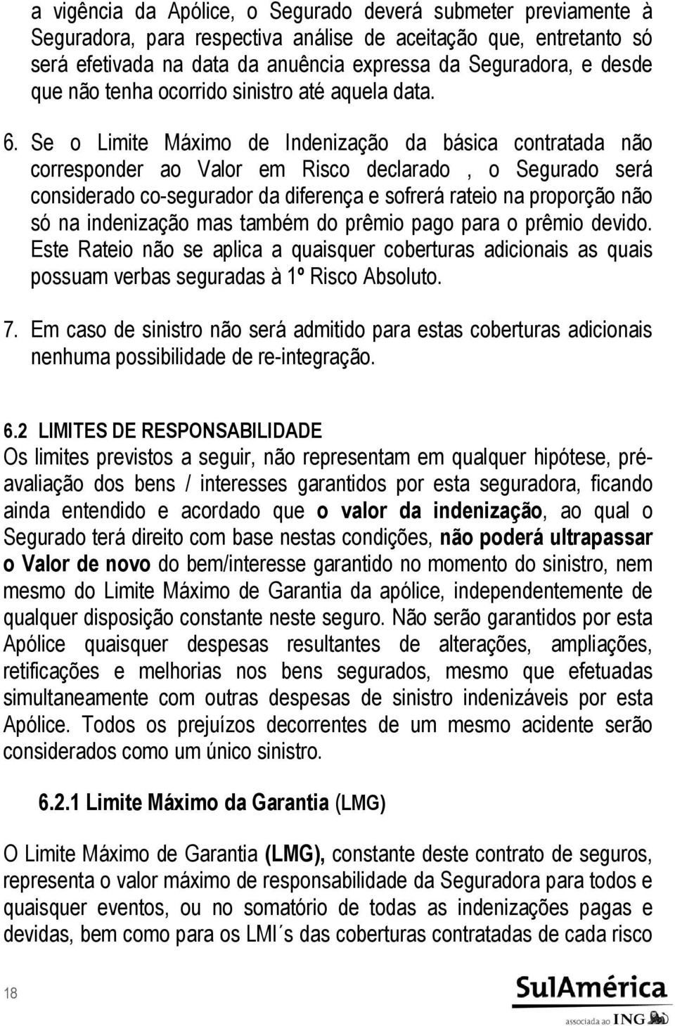 Se o Limite Máximo de Indenização da básica contratada não corresponder ao Valor em Risco declarado, o Segurado será considerado co-segurador da diferença e sofrerá rateio na proporção não só na