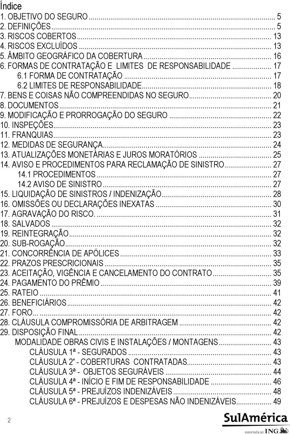 INSPEÇÕES... 23 11. FRANQUIAS... 23 12. MEDIDAS DE SEGURANÇA... 24 13. ATUALIZAÇÕES MONETÁRIAS E JUROS MORATÓRIOS... 25 14. AVISO E PROCEDIMENTOS PARA RECLAMAÇÃO DE SINISTRO... 27 14.1 PROCEDIMENTOS.