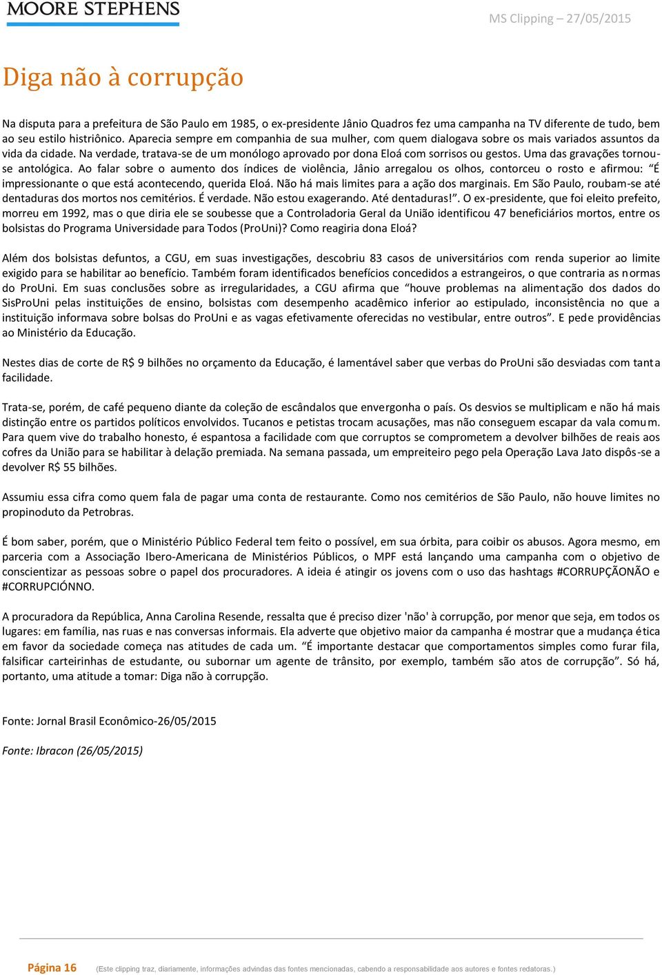 Uma das gravações tornouse antológica. Ao falar sobre o aumento dos índices de violência, Jânio arregalou os olhos, contorceu o rosto e afirmou: É impressionante o que está acontecendo, querida Eloá.