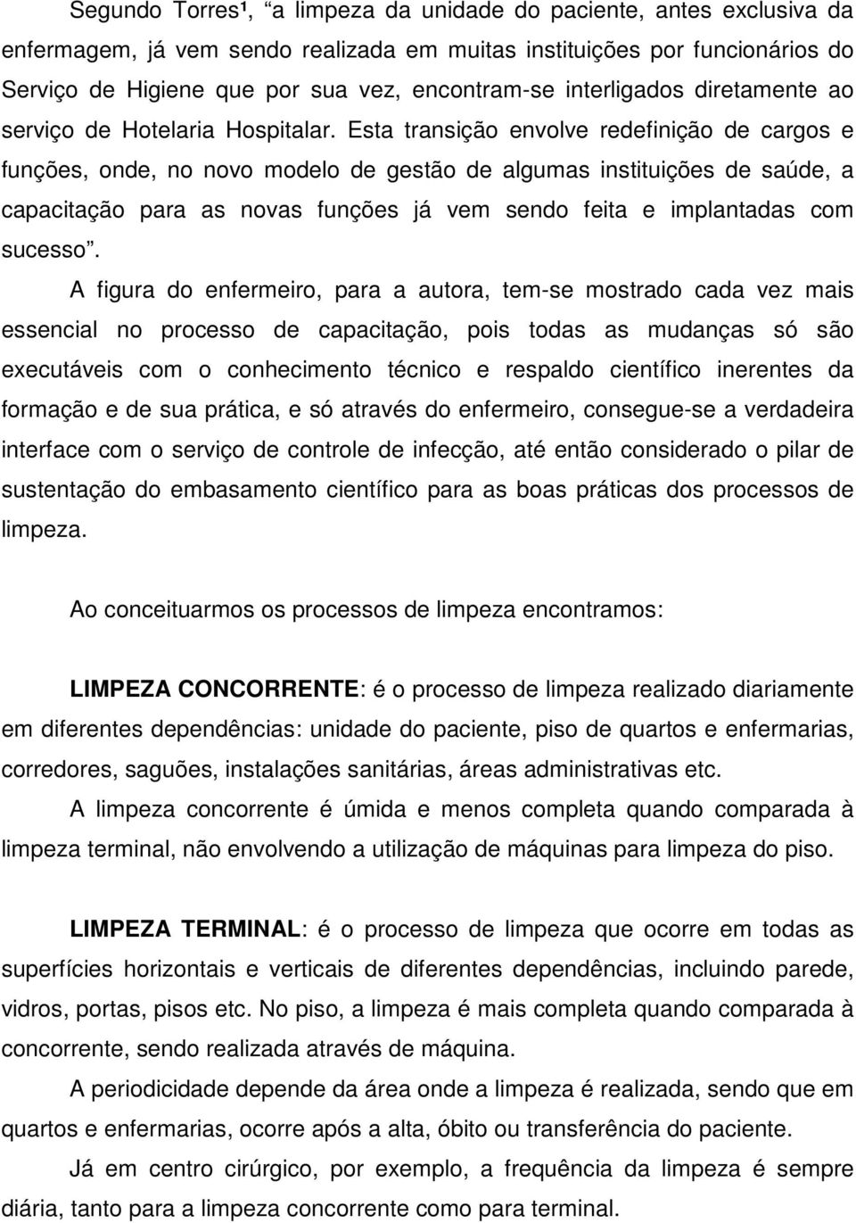 Esta transição envolve redefinição de cargos e funções, onde, no novo modelo de gestão de algumas instituições de saúde, a capacitação para as novas funções já vem sendo feita e implantadas com