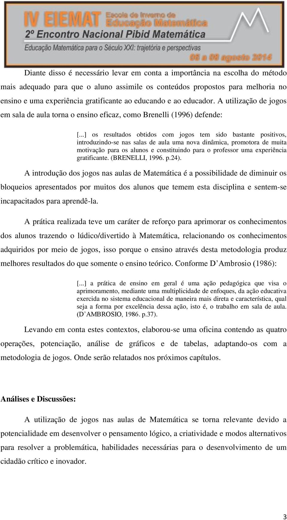 ..] os resultados obtidos com jogos tem sido bastante positivos, introduzindo-se nas salas de aula uma nova dinâmica, promotora de muita motivação para os alunos e constituindo para o professor uma