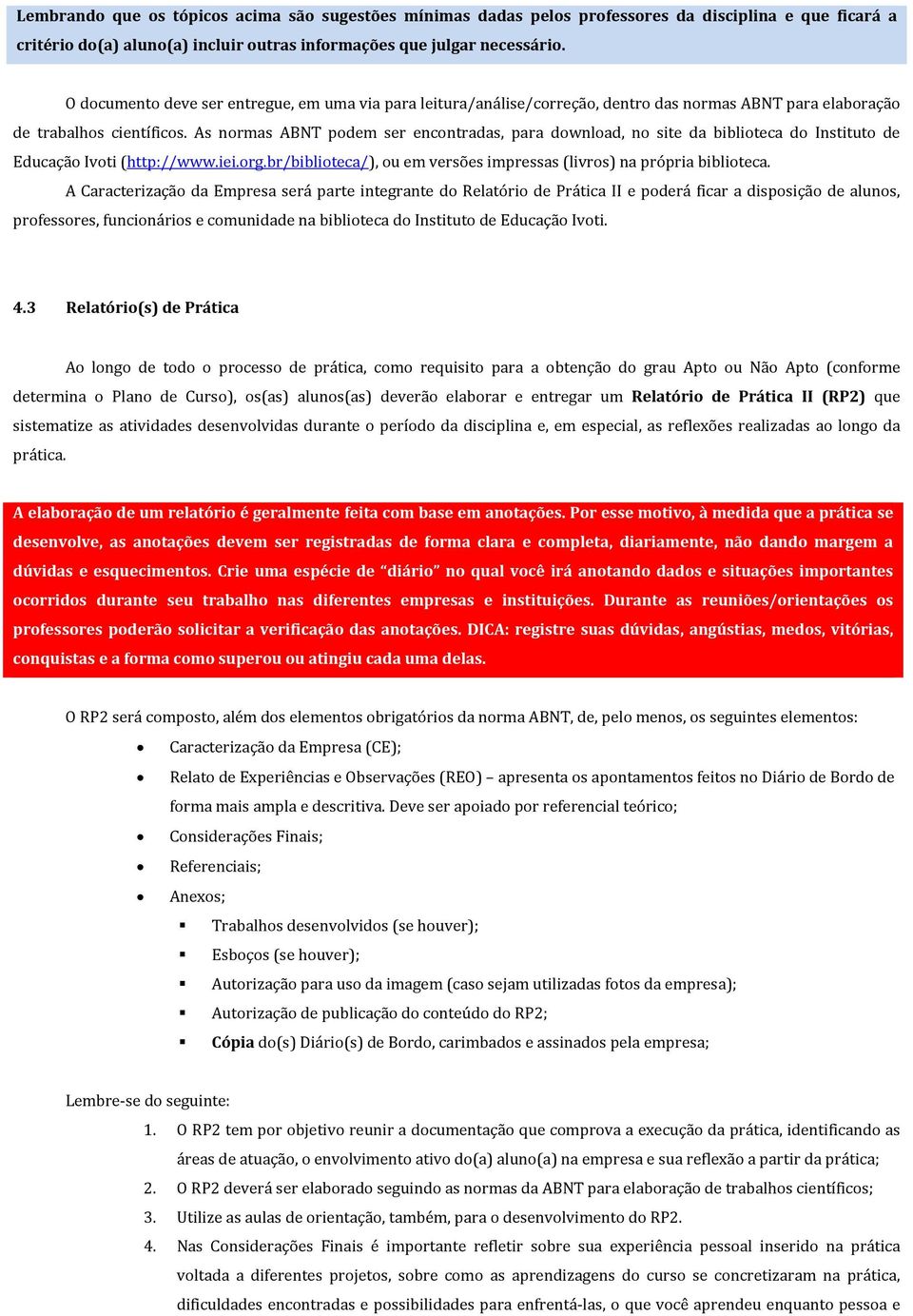 As normas ABNT podem ser encontradas, para download, no site da biblioteca do Instituto de Educação Ivoti (http://www.iei.org.br/biblioteca/), ou em versões impressas (livros) na própria biblioteca.