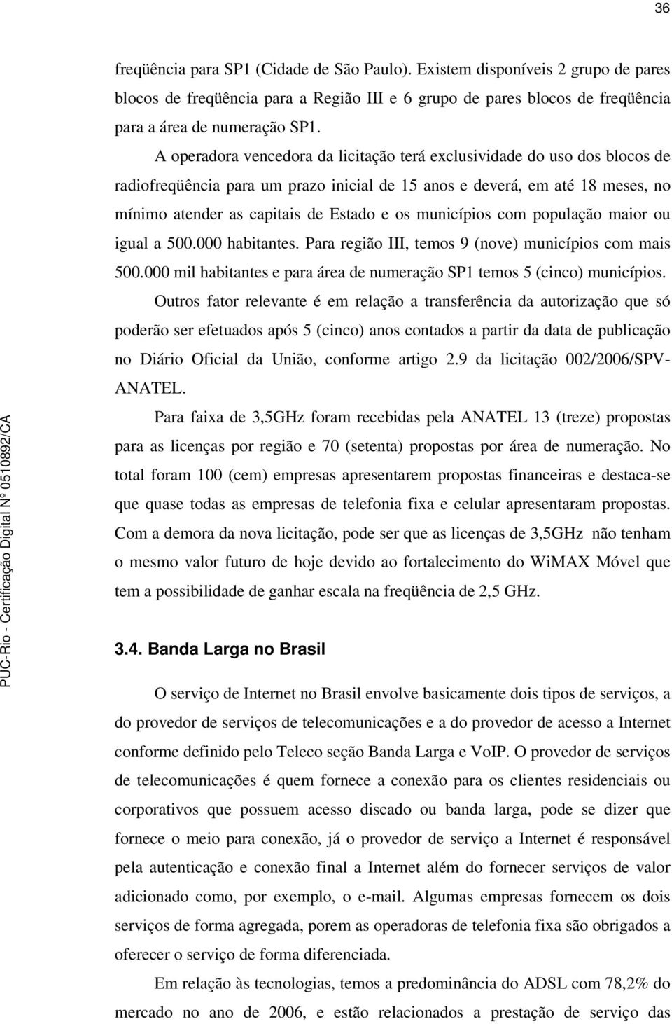 municípios com população maior ou igual a 500.000 habitantes. Para região III, temos 9 (nove) municípios com mais 500.000 mil habitantes e para área de numeração SP1 temos 5 (cinco) municípios.