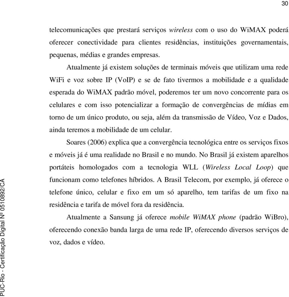 novo concorrente para os celulares e com isso potencializar a formação de convergências de mídias em torno de um único produto, ou seja, além da transmissão de Vídeo, Voz e Dados, ainda teremos a