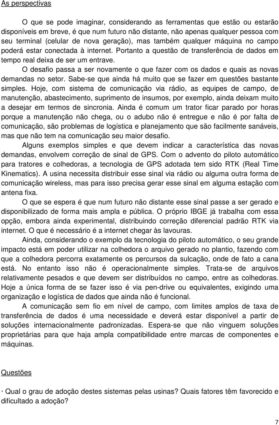 O desafio passa a ser novamente o que fazer com os dados e quais as novas demandas no setor. Sabe-se que ainda há muito que se fazer em questões bastante simples.