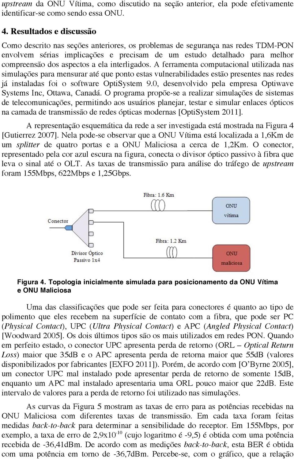 aspectos a ela interligados. A ferramenta computacional utilizada nas simulações para mensurar até que ponto estas vulnerabilidades estão presentes nas redes já instaladas foi o software OptiSystem 9.