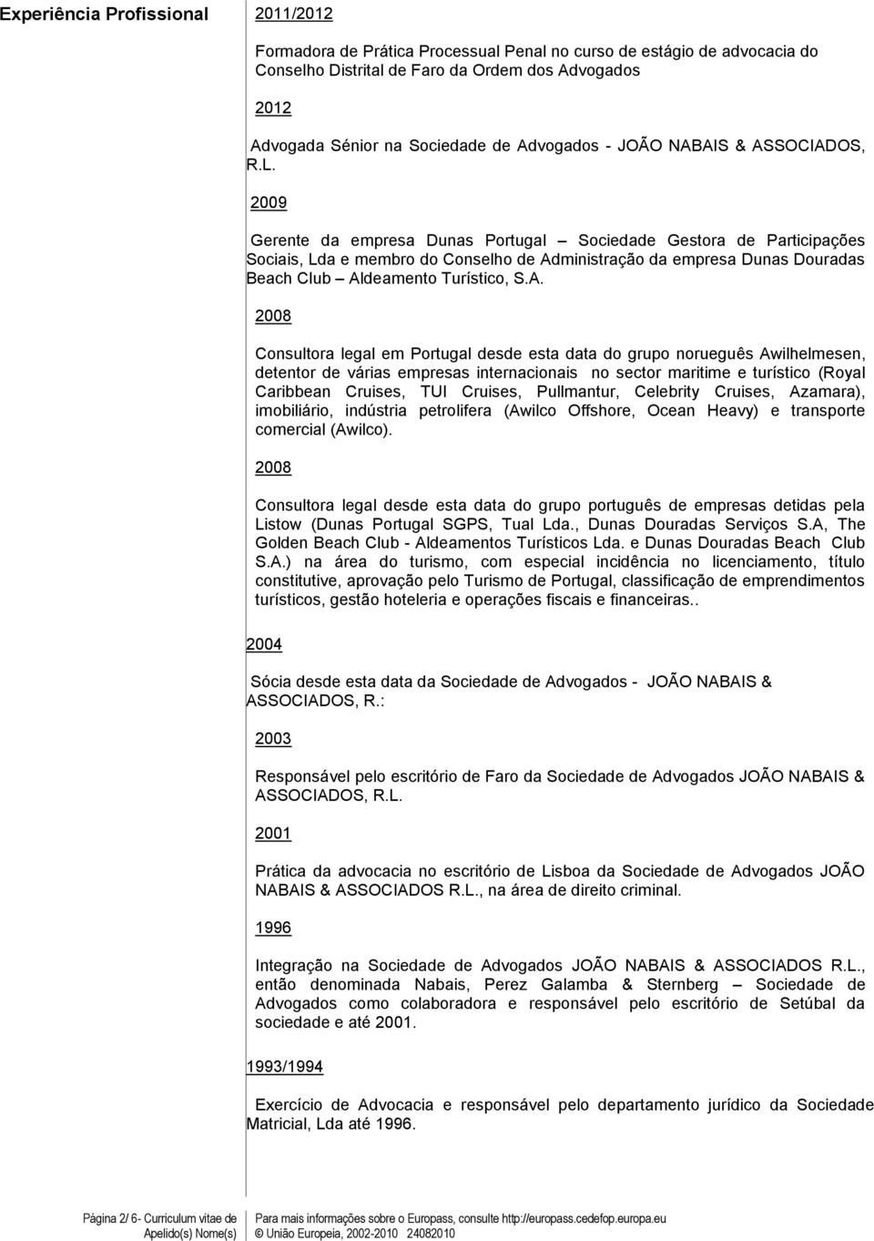 2009 Gerente da empresa Dunas Portugal Sociedade Gestora de Participações Sociais, Lda e membro do Conselho de Ad