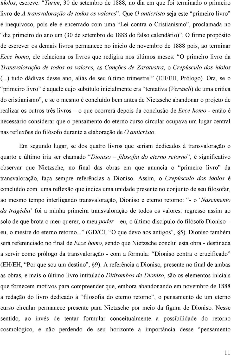 O firme propósito de escrever os demais livros permanece no início de novembro de 1888 pois, ao terminar Ecce homo, ele relaciona os livros que redigira nos últimos meses: O primeiro livro da