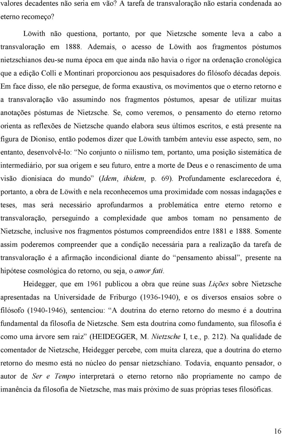 Ademais, o acesso de Löwith aos fragmentos póstumos nietzschianos deu-se numa época em que ainda não havia o rigor na ordenação cronológica que a edição Colli e Montinari proporcionou aos