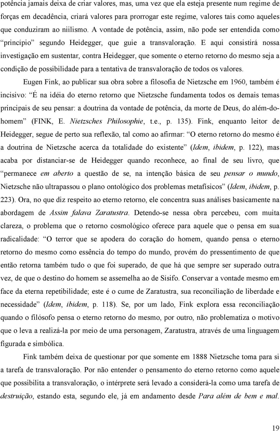 E aqui consistirá nossa investigação em sustentar, contra Heidegger, que somente o eterno retorno do mesmo seja a condição de possibilidade para a tentativa de transvaloração de todos os valores.