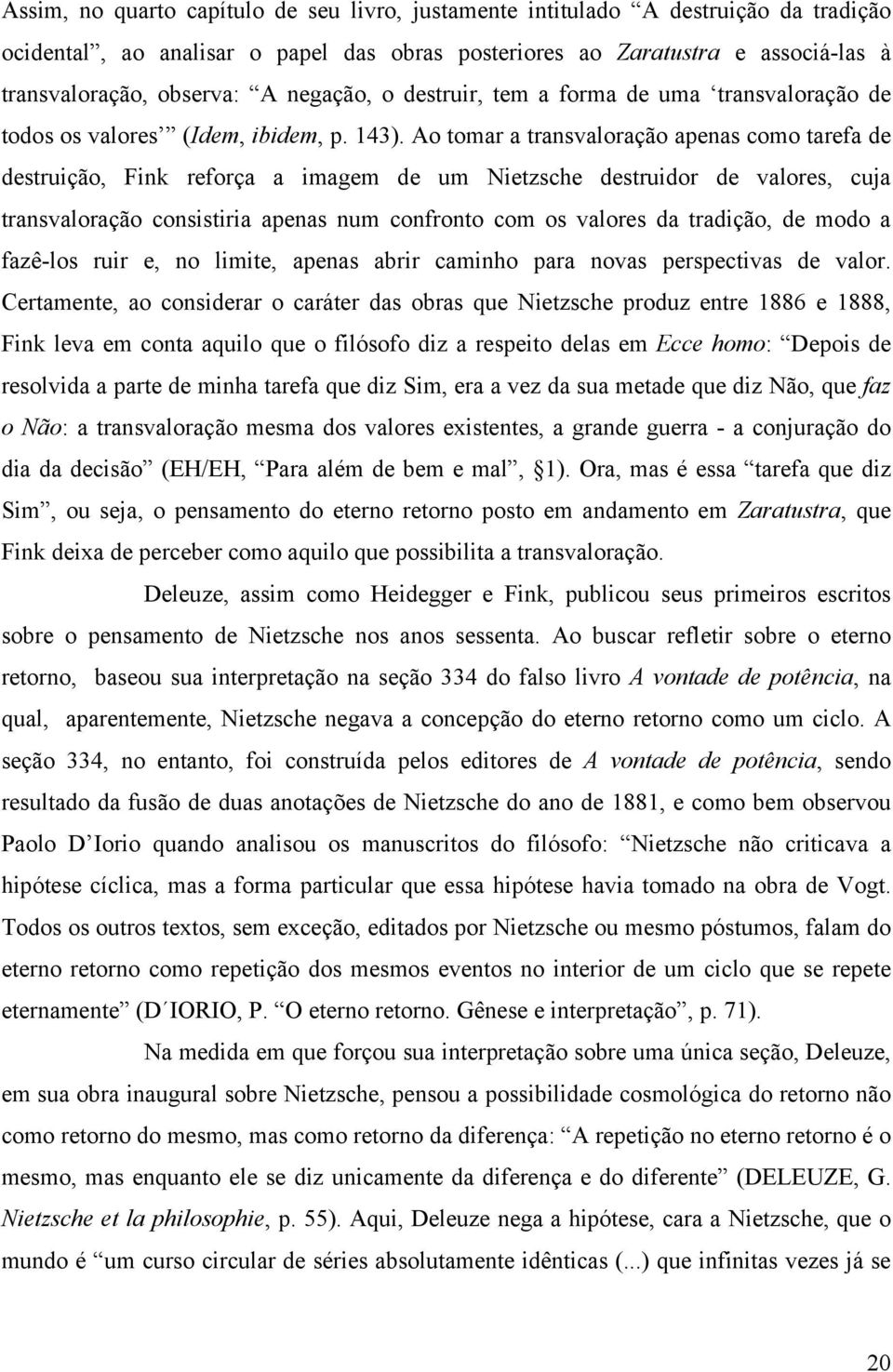 Ao tomar a transvaloração apenas como tarefa de destruição, Fink reforça a imagem de um Nietzsche destruidor de valores, cuja transvaloração consistiria apenas num confronto com os valores da