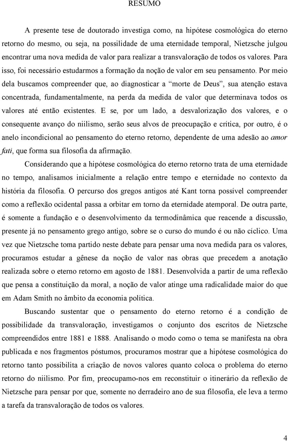 Por meio dela buscamos compreender que, ao diagnosticar a morte de Deus, sua atenção estava concentrada, fundamentalmente, na perda da medida de valor que determinava todos os valores até então